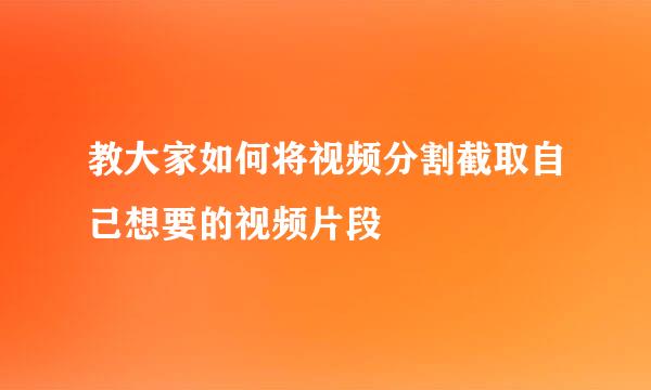 教大家如何将视频分割截取自己想要的视频片段
