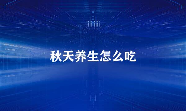 秋天养生怎么吃