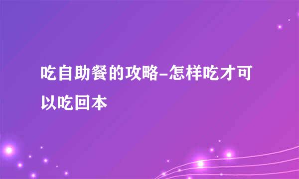 吃自助餐的攻略-怎样吃才可以吃回本