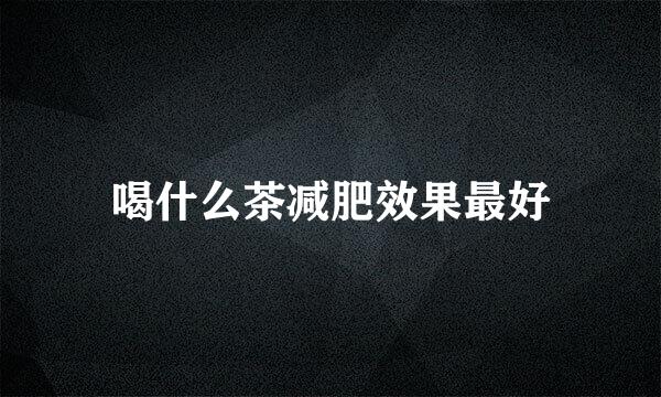 喝什么茶减肥效果最好