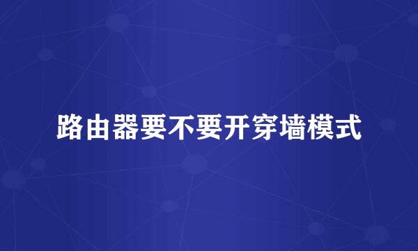 路由器要不要开穿墙模式