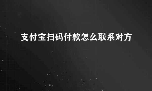 支付宝扫码付款怎么联系对方