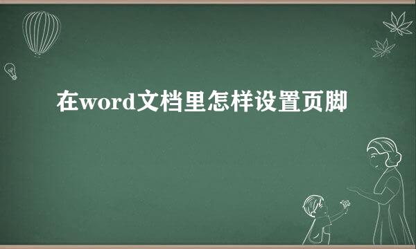 在word文档里怎样设置页脚