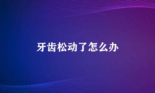 牙齿松动了怎么办