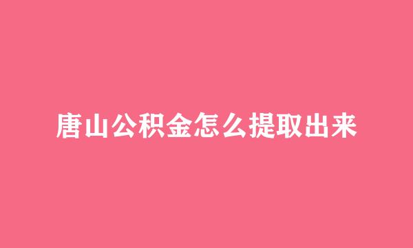 唐山公积金怎么提取出来
