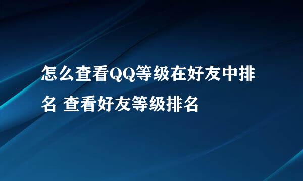 怎么查看QQ等级在好友中排名 查看好友等级排名