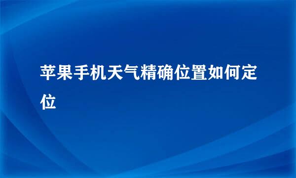 苹果手机天气精确位置如何定位