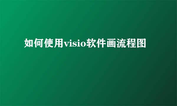 如何使用visio软件画流程图