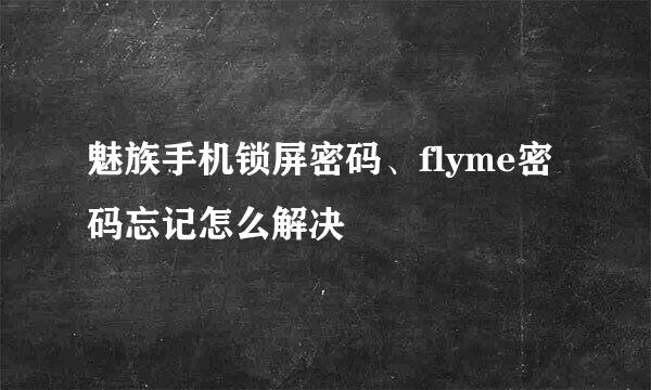 魅族手机锁屏密码、flyme密码忘记怎么解决