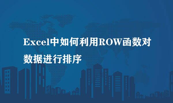 Excel中如何利用ROW函数对数据进行排序