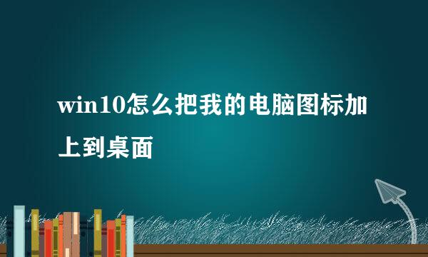 win10怎么把我的电脑图标加上到桌面