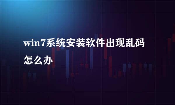 win7系统安装软件出现乱码怎么办