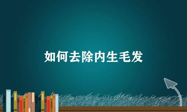 如何去除内生毛发
