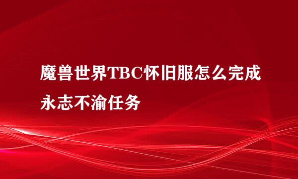 魔兽世界TBC怀旧服怎么完成永志不渝任务
