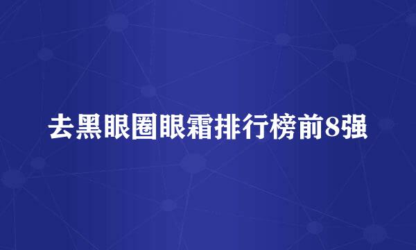 去黑眼圈眼霜排行榜前8强