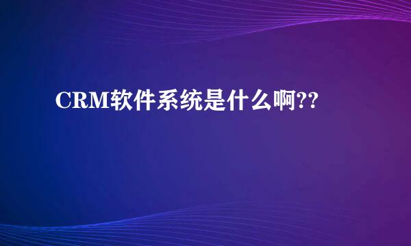 CRM软件系统是什么啊??