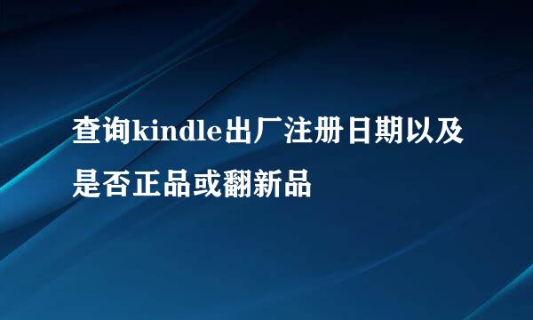 查询kindle出厂注册日期以及是否正品或翻新品