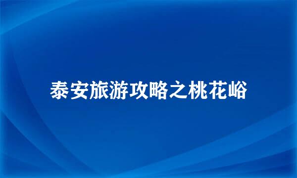 泰安旅游攻略之桃花峪
