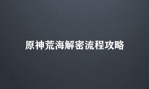 原神荒海解密流程攻略