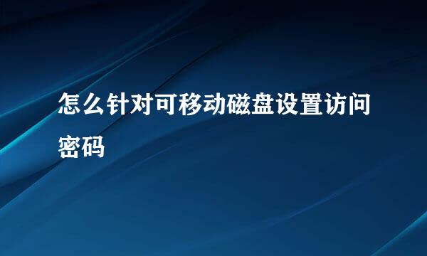 怎么针对可移动磁盘设置访问密码
