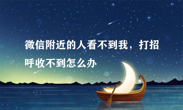 微信附近的人看不到我，打招呼收不到怎么办