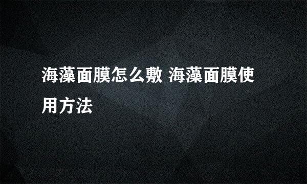 海藻面膜怎么敷 海藻面膜使用方法