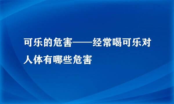 可乐的危害——经常喝可乐对人体有哪些危害