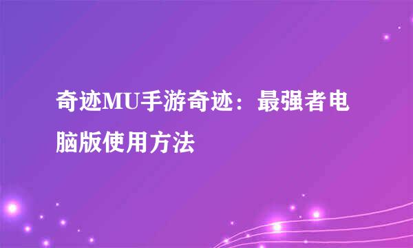 奇迹MU手游奇迹：最强者电脑版使用方法