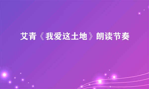 艾青《我爱这土地》朗读节奏