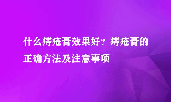 什么痔疮膏效果好？痔疮膏的正确方法及注意事项