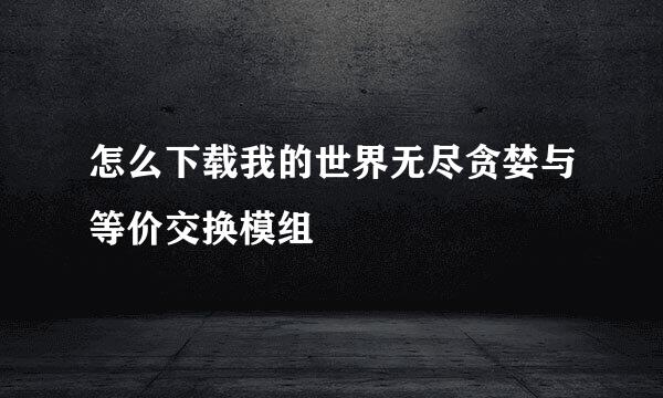 怎么下载我的世界无尽贪婪与等价交换模组