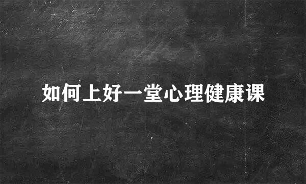 如何上好一堂心理健康课