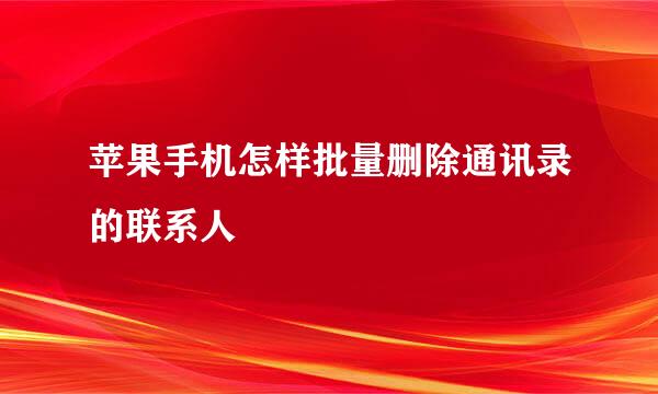 苹果手机怎样批量删除通讯录的联系人