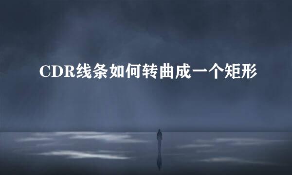 CDR线条如何转曲成一个矩形