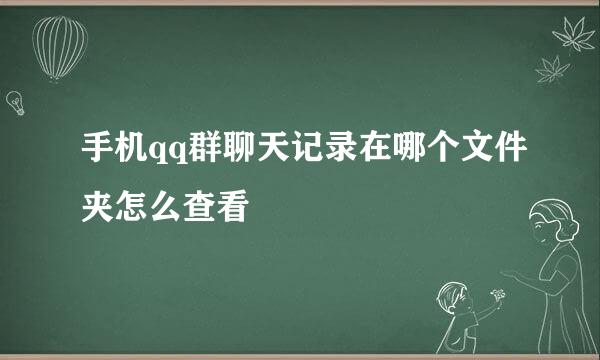 手机qq群聊天记录在哪个文件夹怎么查看