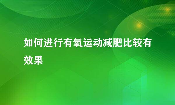 如何进行有氧运动减肥比较有效果