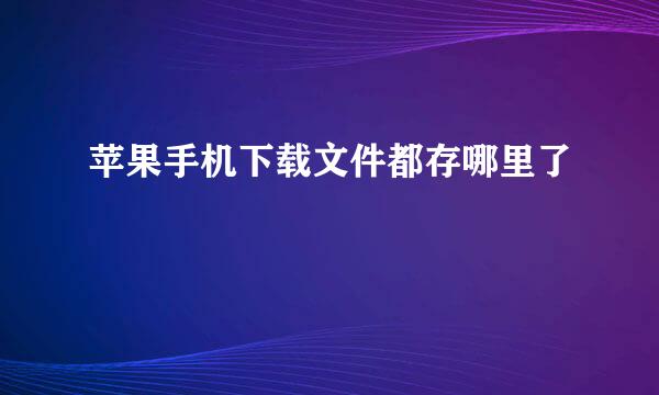 苹果手机下载文件都存哪里了