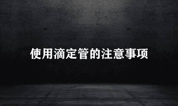 使用滴定管的注意事项