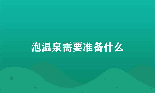 泡温泉需要准备什么