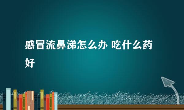 感冒流鼻涕怎么办 吃什么药好