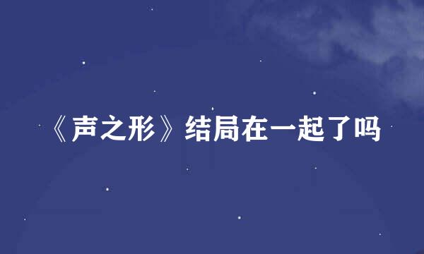 《声之形》结局在一起了吗