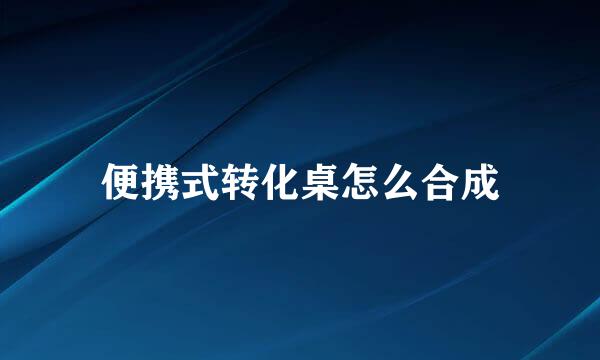 便携式转化桌怎么合成