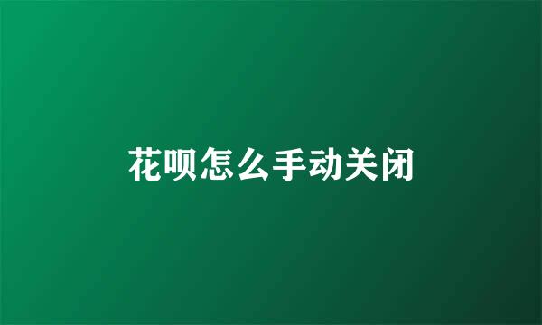 花呗怎么手动关闭
