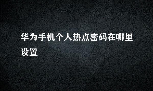 华为手机个人热点密码在哪里设置
