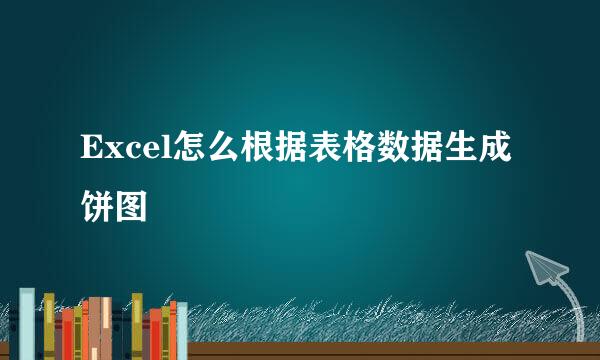 Excel怎么根据表格数据生成饼图