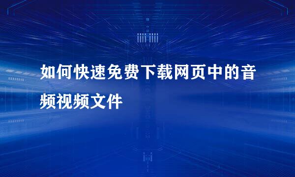 如何快速免费下载网页中的音频视频文件