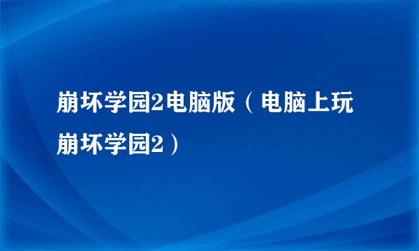 崩坏学园2电脑版（电脑上玩崩坏学园2）