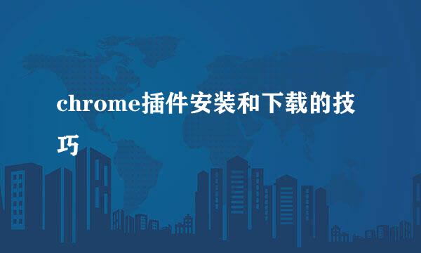 chrome插件安装和下载的技巧