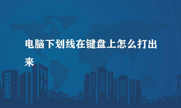 电脑下划线在键盘上怎么打出来