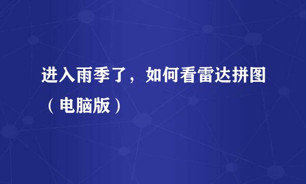 进入雨季了，如何看雷达拼图（电脑版）